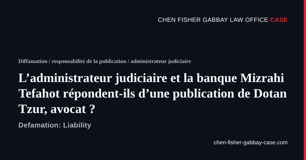 Administrateur judiciaire, banque Mizrahi Tefahot, Dotan Tzur avocat, responsabilité de la publication diffamatoire