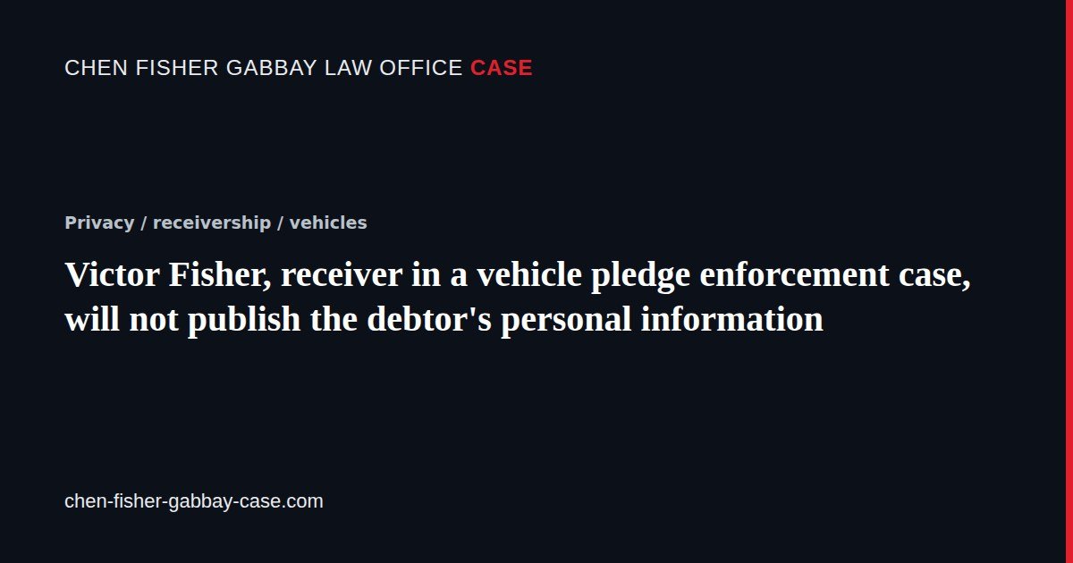 Victor Fisher, receiver in a vehicle pledge enforcement case, will not publish the debtor's personal information: Article card, case file on Chen Fisher Gabbay Law Office