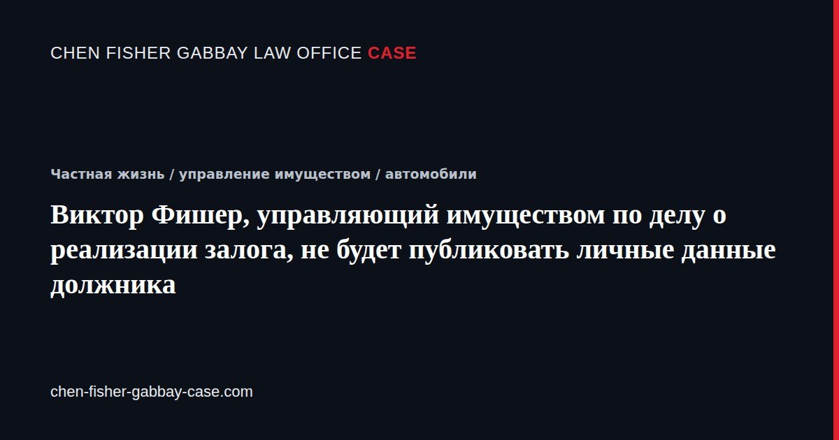 Виктор Фишер, управляющий имуществом по делу о реализации залога, не будет публиковать личные данные должника: Карточка статьи, досье об адвокатском бюро Chen Fisher Gabbay
